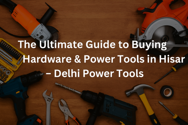 Assorted hardware and power tools arranged on a wooden background with the title ‘The Ultimate Guide to Buying Hardware & Power Tools in Hisar – Delhi Power Tools’